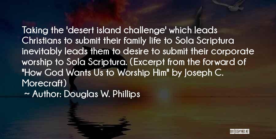 Douglas W. Phillips Quotes: Taking The 'desert Island Challenge' Which Leads Christians To Submit Their Family Life To Sola Scriptura Inevitably Leads Them To