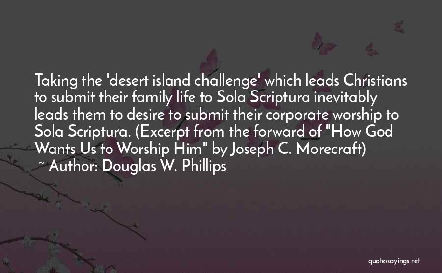 Douglas W. Phillips Quotes: Taking The 'desert Island Challenge' Which Leads Christians To Submit Their Family Life To Sola Scriptura Inevitably Leads Them To