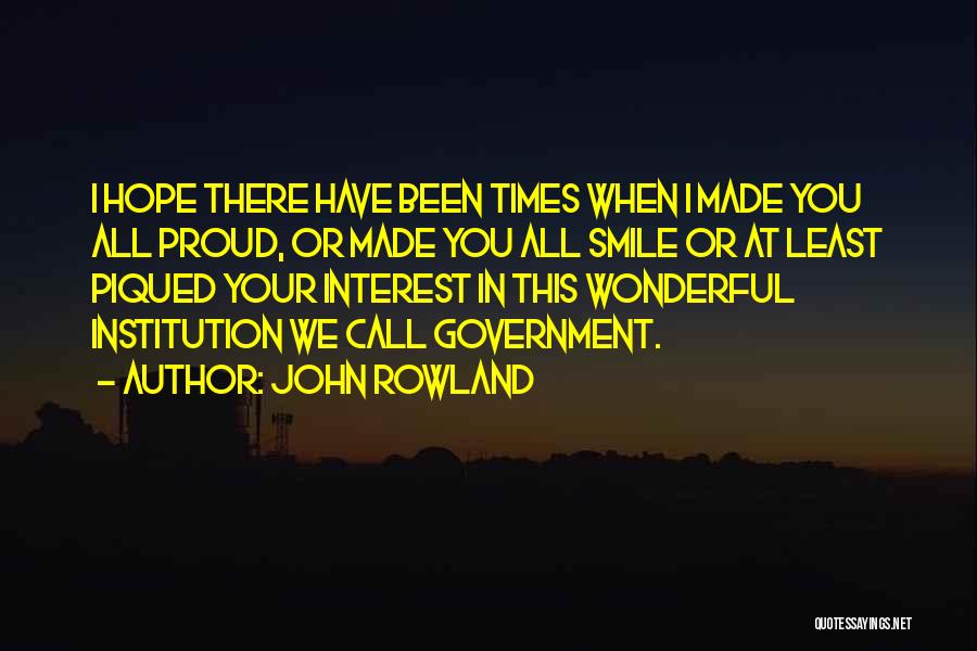 John Rowland Quotes: I Hope There Have Been Times When I Made You All Proud, Or Made You All Smile Or At Least