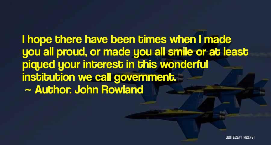 John Rowland Quotes: I Hope There Have Been Times When I Made You All Proud, Or Made You All Smile Or At Least