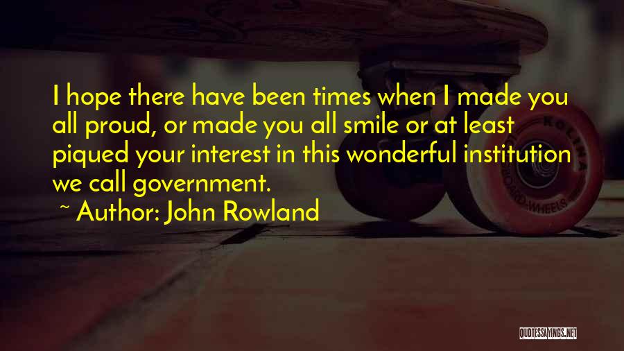 John Rowland Quotes: I Hope There Have Been Times When I Made You All Proud, Or Made You All Smile Or At Least