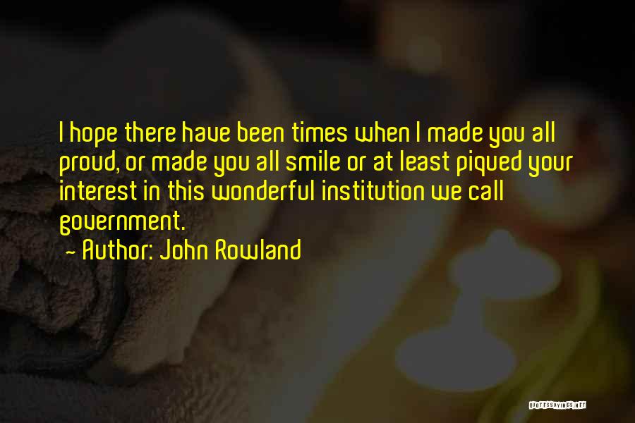 John Rowland Quotes: I Hope There Have Been Times When I Made You All Proud, Or Made You All Smile Or At Least