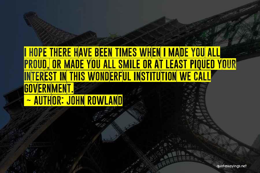 John Rowland Quotes: I Hope There Have Been Times When I Made You All Proud, Or Made You All Smile Or At Least