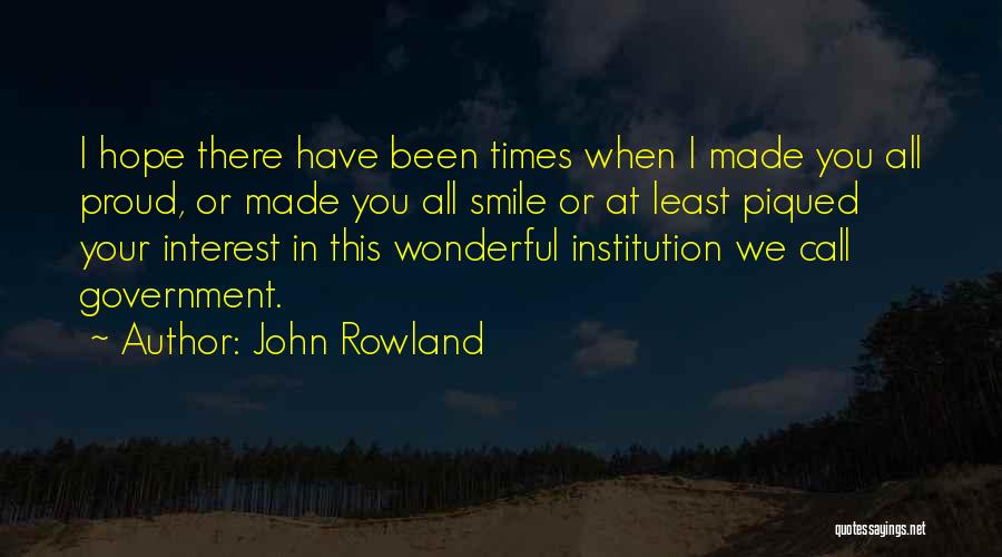 John Rowland Quotes: I Hope There Have Been Times When I Made You All Proud, Or Made You All Smile Or At Least