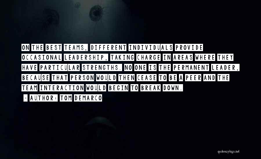 Tom DeMarco Quotes: On The Best Teams, Different Individuals Provide Occasional Leadership, Taking Charge In Areas Where They Have Particular Strengths. No One