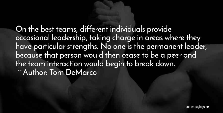 Tom DeMarco Quotes: On The Best Teams, Different Individuals Provide Occasional Leadership, Taking Charge In Areas Where They Have Particular Strengths. No One