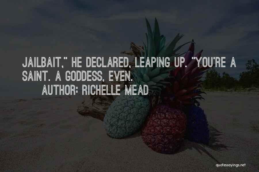Richelle Mead Quotes: Jailbait, He Declared, Leaping Up. You're A Saint. A Goddess, Even.