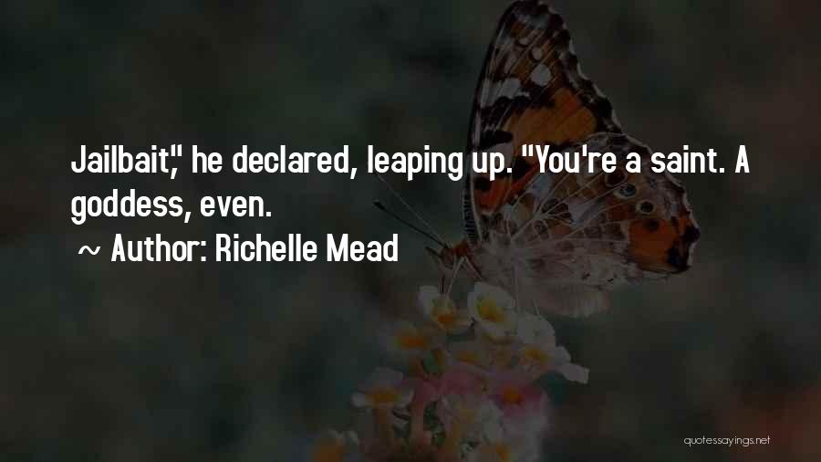 Richelle Mead Quotes: Jailbait, He Declared, Leaping Up. You're A Saint. A Goddess, Even.