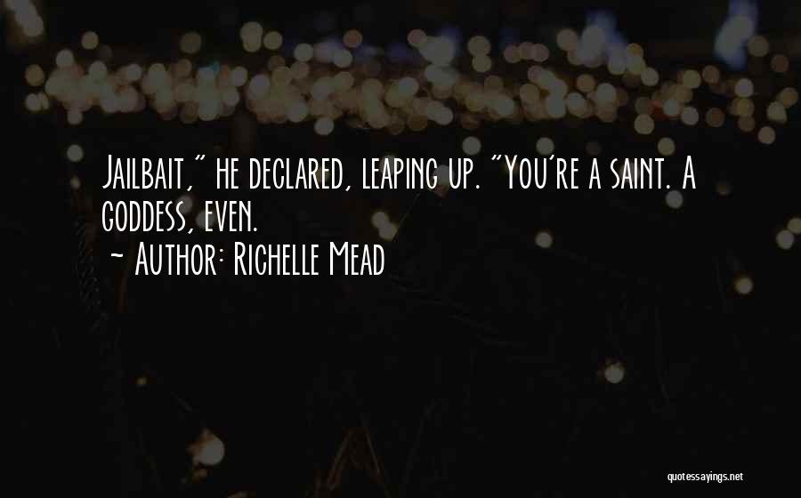Richelle Mead Quotes: Jailbait, He Declared, Leaping Up. You're A Saint. A Goddess, Even.