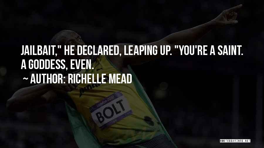 Richelle Mead Quotes: Jailbait, He Declared, Leaping Up. You're A Saint. A Goddess, Even.