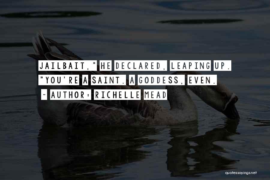Richelle Mead Quotes: Jailbait, He Declared, Leaping Up. You're A Saint. A Goddess, Even.