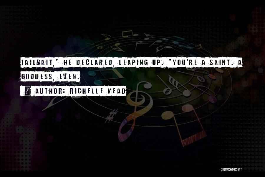 Richelle Mead Quotes: Jailbait, He Declared, Leaping Up. You're A Saint. A Goddess, Even.