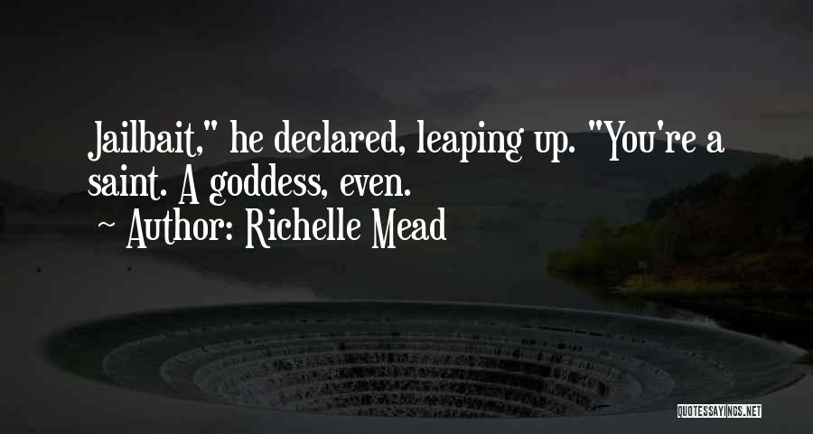 Richelle Mead Quotes: Jailbait, He Declared, Leaping Up. You're A Saint. A Goddess, Even.
