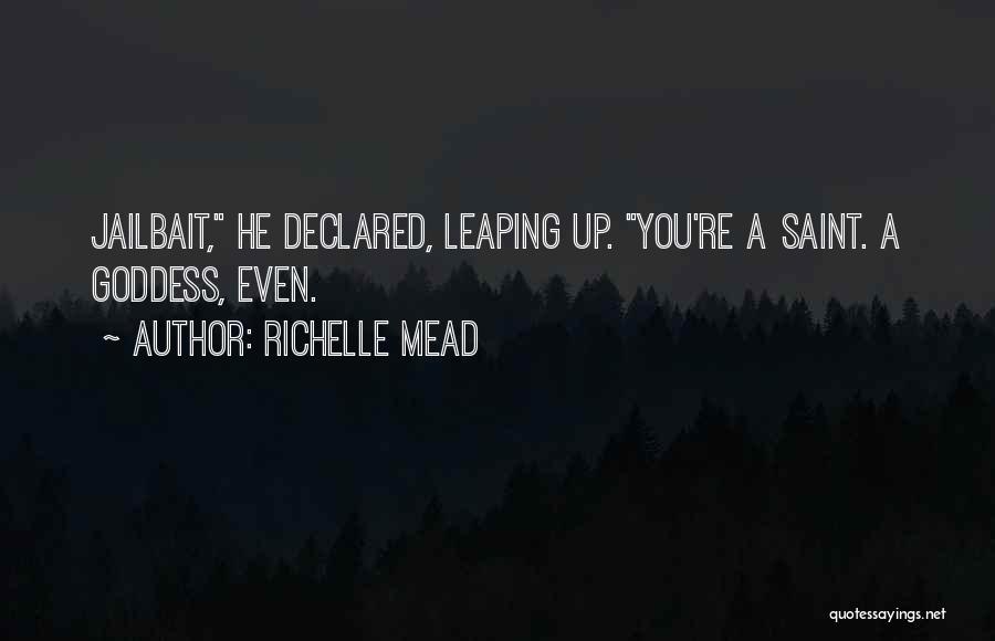Richelle Mead Quotes: Jailbait, He Declared, Leaping Up. You're A Saint. A Goddess, Even.