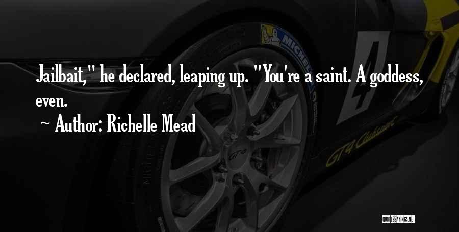 Richelle Mead Quotes: Jailbait, He Declared, Leaping Up. You're A Saint. A Goddess, Even.