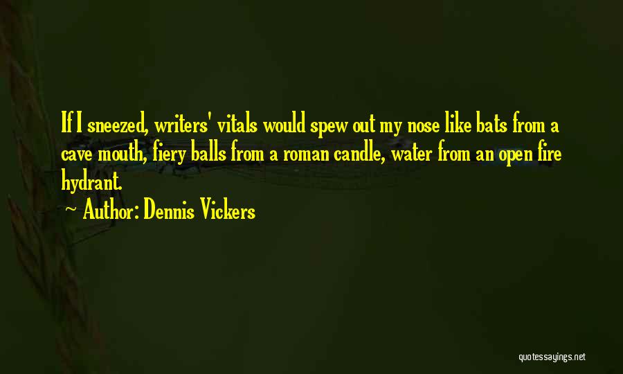 Dennis Vickers Quotes: If I Sneezed, Writers' Vitals Would Spew Out My Nose Like Bats From A Cave Mouth, Fiery Balls From A
