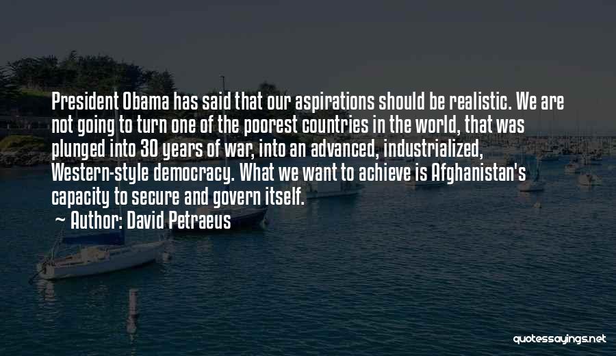 David Petraeus Quotes: President Obama Has Said That Our Aspirations Should Be Realistic. We Are Not Going To Turn One Of The Poorest