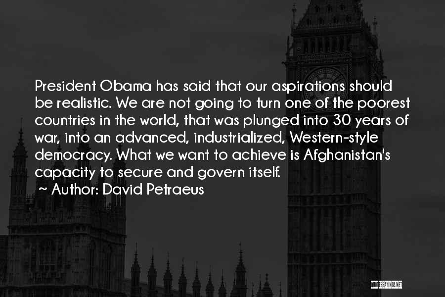 David Petraeus Quotes: President Obama Has Said That Our Aspirations Should Be Realistic. We Are Not Going To Turn One Of The Poorest