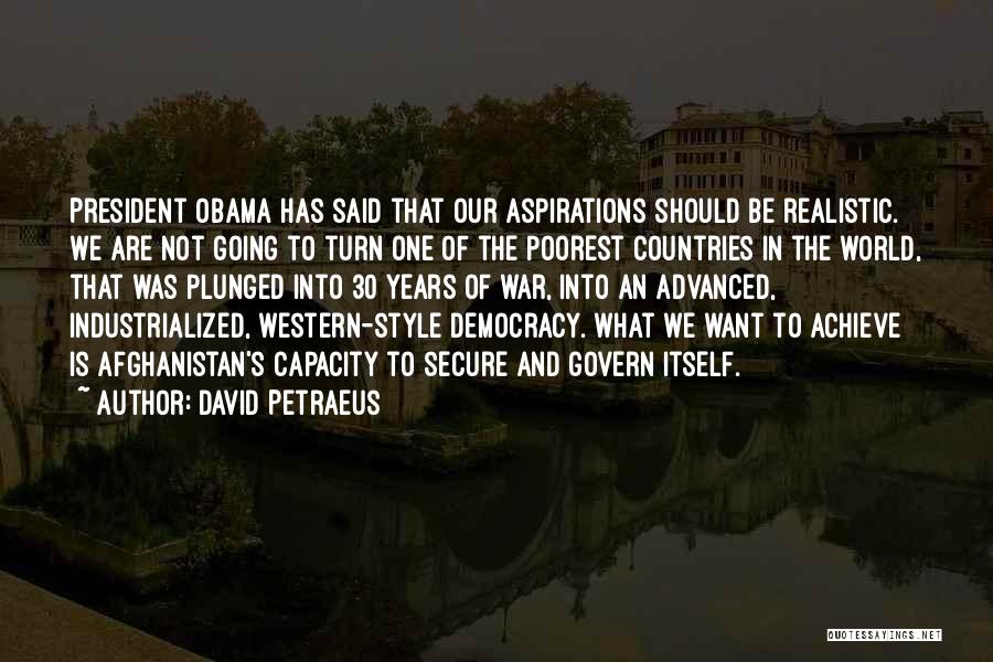 David Petraeus Quotes: President Obama Has Said That Our Aspirations Should Be Realistic. We Are Not Going To Turn One Of The Poorest