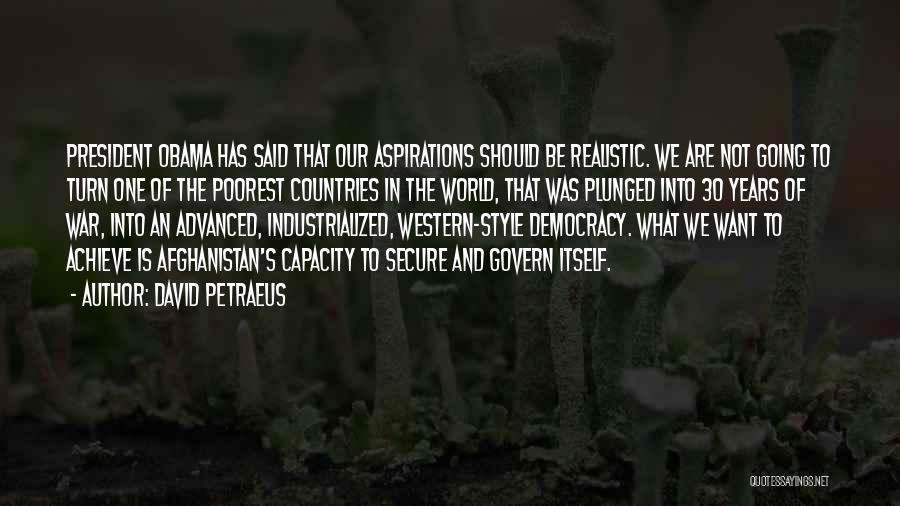 David Petraeus Quotes: President Obama Has Said That Our Aspirations Should Be Realistic. We Are Not Going To Turn One Of The Poorest