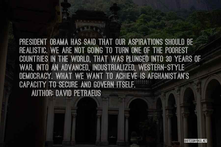 David Petraeus Quotes: President Obama Has Said That Our Aspirations Should Be Realistic. We Are Not Going To Turn One Of The Poorest