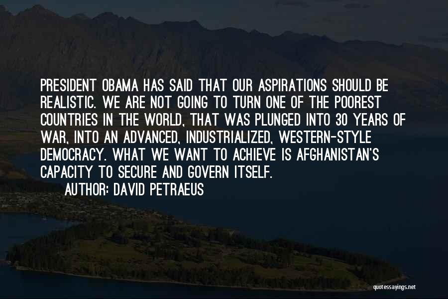 David Petraeus Quotes: President Obama Has Said That Our Aspirations Should Be Realistic. We Are Not Going To Turn One Of The Poorest