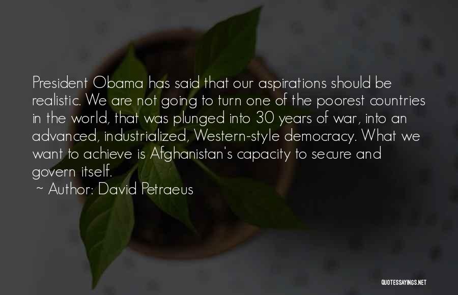 David Petraeus Quotes: President Obama Has Said That Our Aspirations Should Be Realistic. We Are Not Going To Turn One Of The Poorest