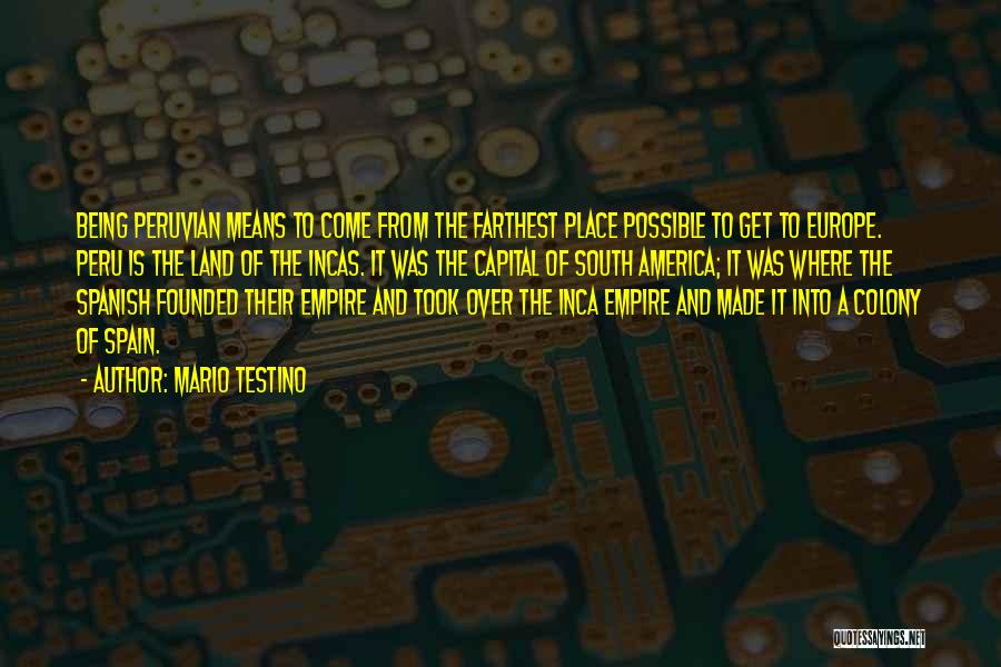 Mario Testino Quotes: Being Peruvian Means To Come From The Farthest Place Possible To Get To Europe. Peru Is The Land Of The