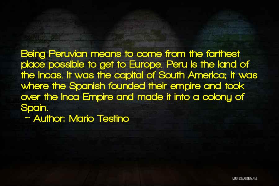 Mario Testino Quotes: Being Peruvian Means To Come From The Farthest Place Possible To Get To Europe. Peru Is The Land Of The