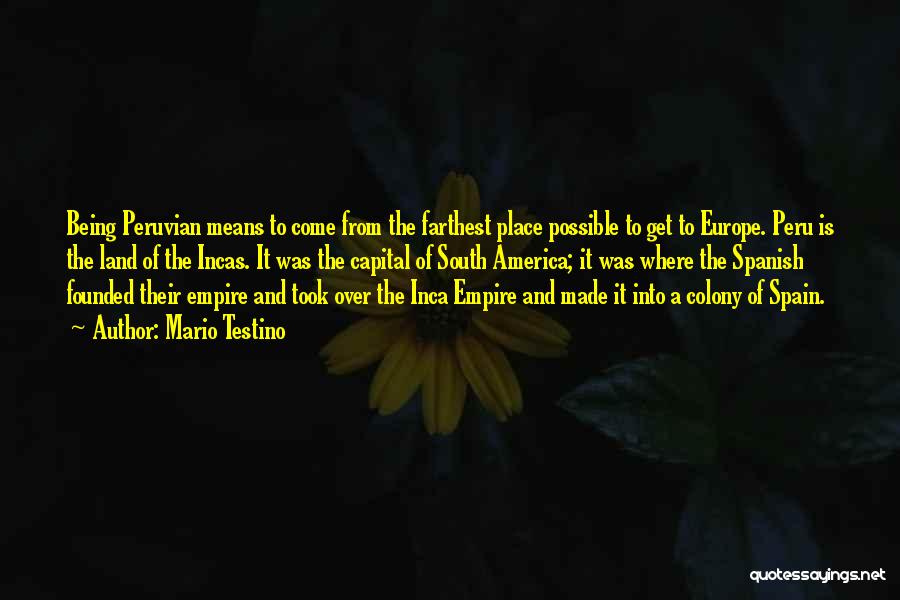 Mario Testino Quotes: Being Peruvian Means To Come From The Farthest Place Possible To Get To Europe. Peru Is The Land Of The