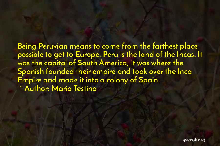 Mario Testino Quotes: Being Peruvian Means To Come From The Farthest Place Possible To Get To Europe. Peru Is The Land Of The