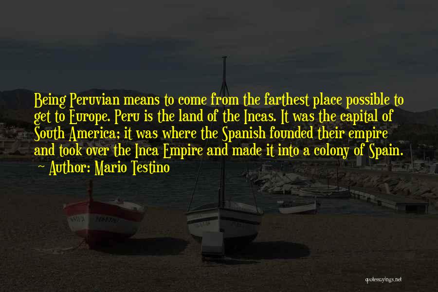 Mario Testino Quotes: Being Peruvian Means To Come From The Farthest Place Possible To Get To Europe. Peru Is The Land Of The