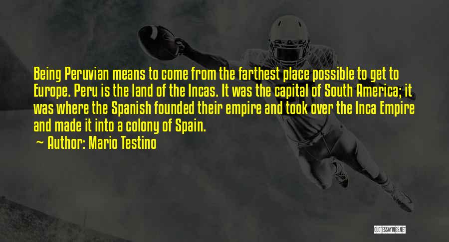 Mario Testino Quotes: Being Peruvian Means To Come From The Farthest Place Possible To Get To Europe. Peru Is The Land Of The