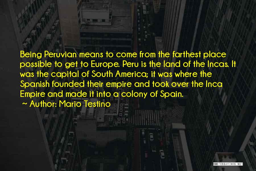 Mario Testino Quotes: Being Peruvian Means To Come From The Farthest Place Possible To Get To Europe. Peru Is The Land Of The