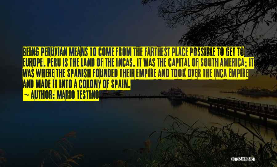 Mario Testino Quotes: Being Peruvian Means To Come From The Farthest Place Possible To Get To Europe. Peru Is The Land Of The