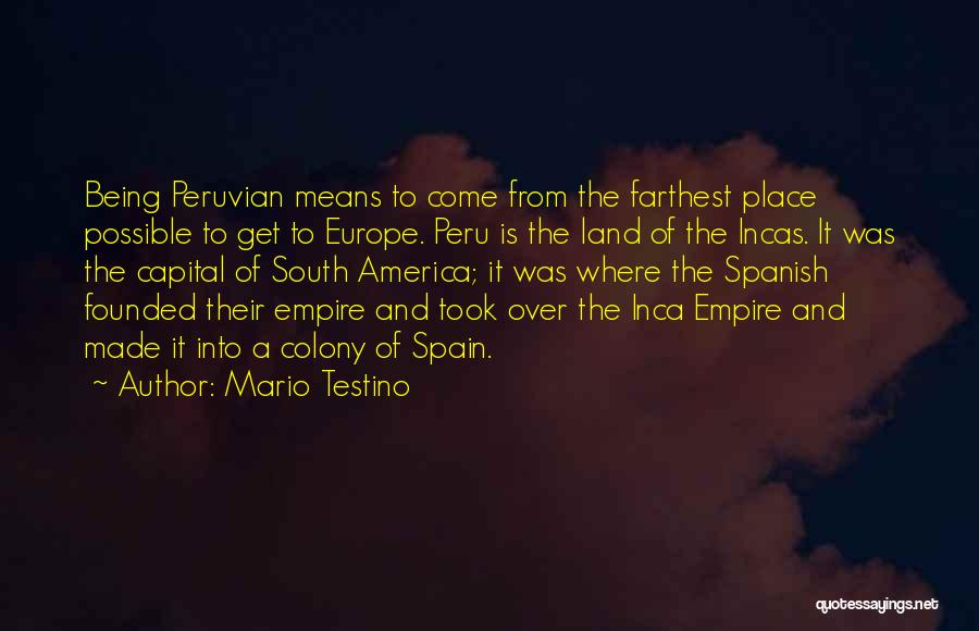 Mario Testino Quotes: Being Peruvian Means To Come From The Farthest Place Possible To Get To Europe. Peru Is The Land Of The