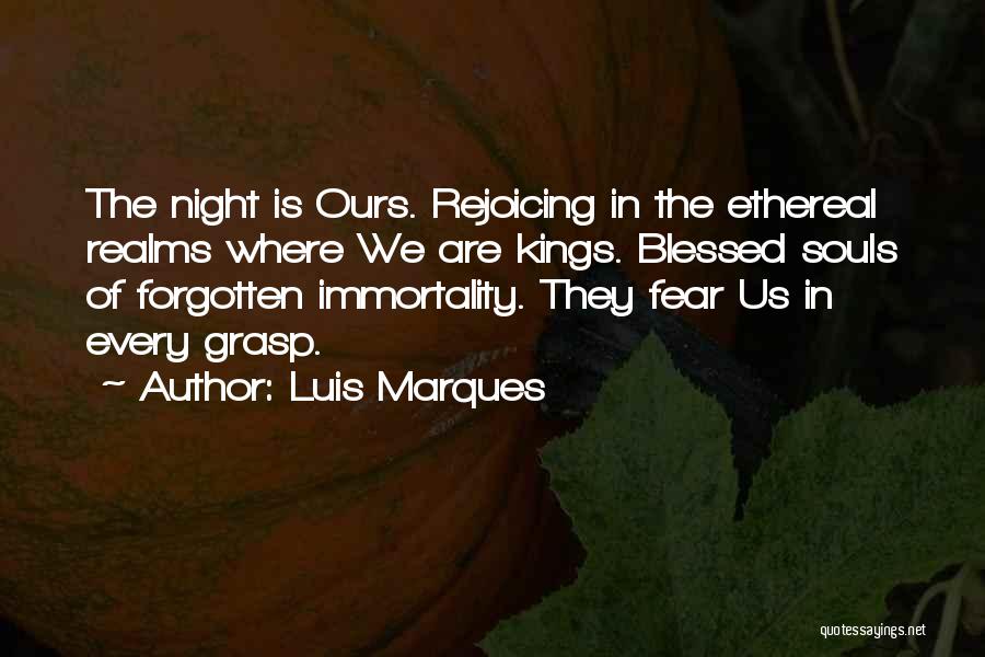 Luis Marques Quotes: The Night Is Ours. Rejoicing In The Ethereal Realms Where We Are Kings. Blessed Souls Of Forgotten Immortality. They Fear