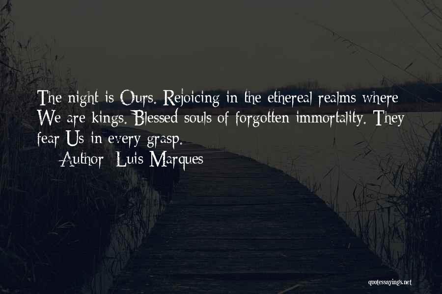 Luis Marques Quotes: The Night Is Ours. Rejoicing In The Ethereal Realms Where We Are Kings. Blessed Souls Of Forgotten Immortality. They Fear