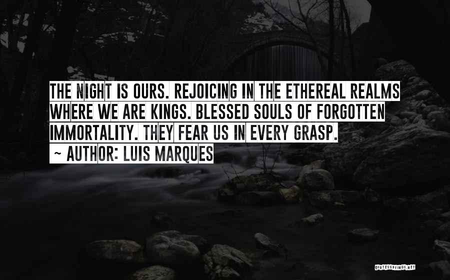 Luis Marques Quotes: The Night Is Ours. Rejoicing In The Ethereal Realms Where We Are Kings. Blessed Souls Of Forgotten Immortality. They Fear