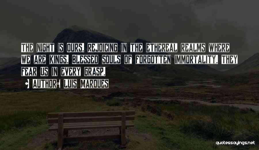 Luis Marques Quotes: The Night Is Ours. Rejoicing In The Ethereal Realms Where We Are Kings. Blessed Souls Of Forgotten Immortality. They Fear