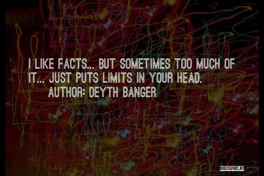 Deyth Banger Quotes: I Like Facts... But Sometimes Too Much Of It... Just Puts Limits In Your Head.