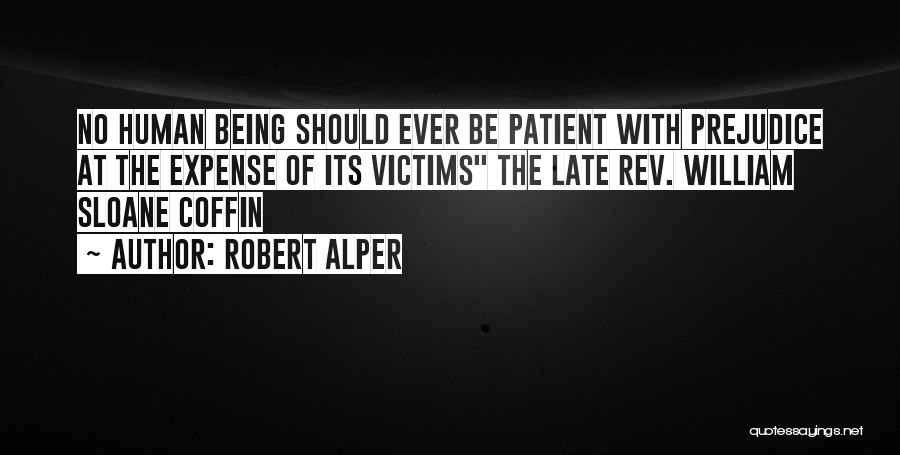 Robert Alper Quotes: No Human Being Should Ever Be Patient With Prejudice At The Expense Of Its Victims The Late Rev. William Sloane
