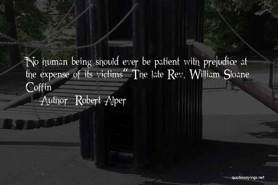 Robert Alper Quotes: No Human Being Should Ever Be Patient With Prejudice At The Expense Of Its Victims The Late Rev. William Sloane