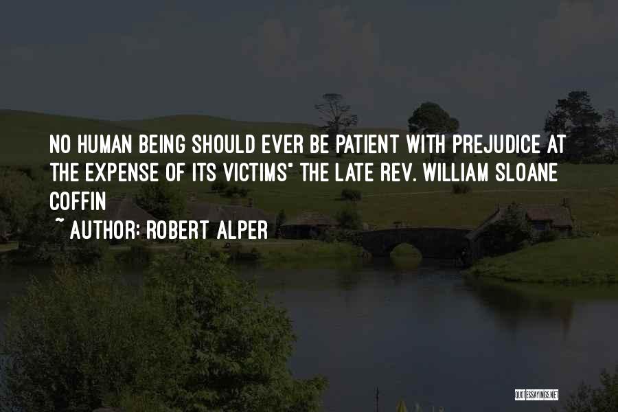 Robert Alper Quotes: No Human Being Should Ever Be Patient With Prejudice At The Expense Of Its Victims The Late Rev. William Sloane