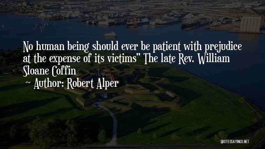 Robert Alper Quotes: No Human Being Should Ever Be Patient With Prejudice At The Expense Of Its Victims The Late Rev. William Sloane
