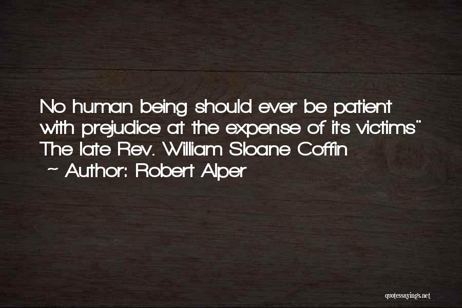 Robert Alper Quotes: No Human Being Should Ever Be Patient With Prejudice At The Expense Of Its Victims The Late Rev. William Sloane