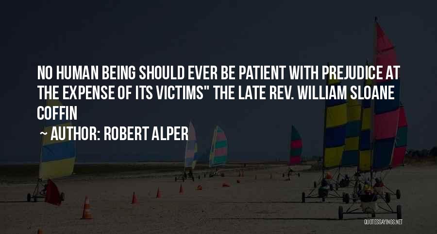 Robert Alper Quotes: No Human Being Should Ever Be Patient With Prejudice At The Expense Of Its Victims The Late Rev. William Sloane