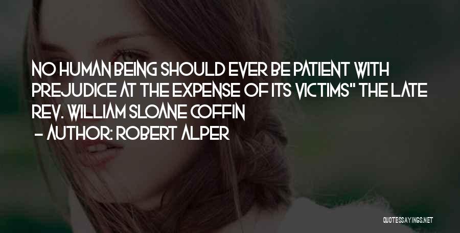 Robert Alper Quotes: No Human Being Should Ever Be Patient With Prejudice At The Expense Of Its Victims The Late Rev. William Sloane