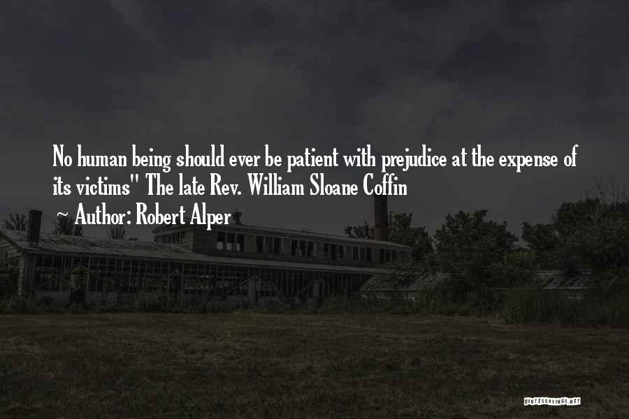 Robert Alper Quotes: No Human Being Should Ever Be Patient With Prejudice At The Expense Of Its Victims The Late Rev. William Sloane