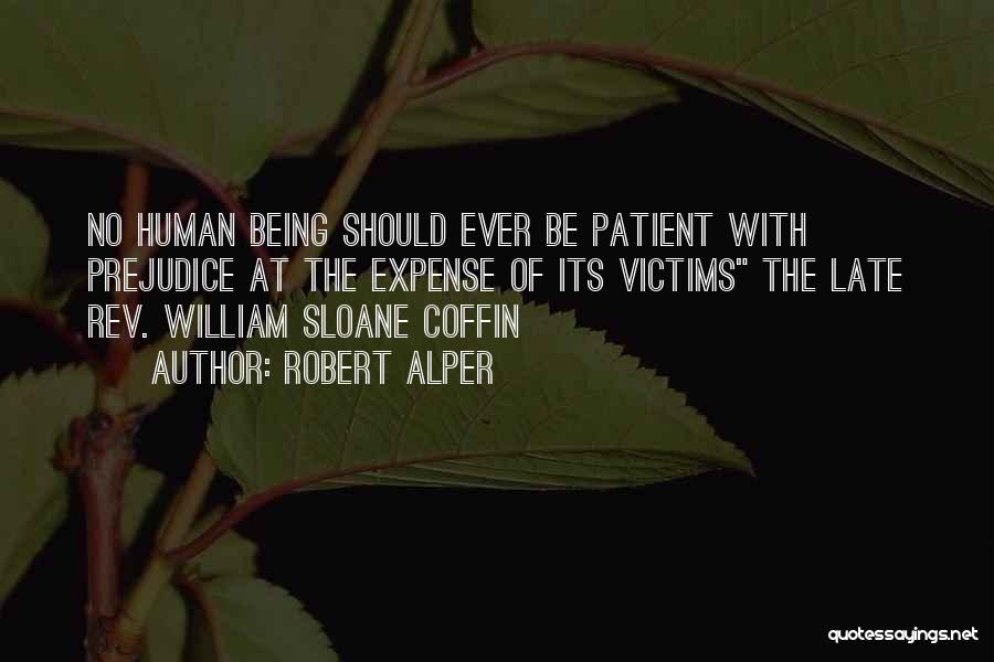 Robert Alper Quotes: No Human Being Should Ever Be Patient With Prejudice At The Expense Of Its Victims The Late Rev. William Sloane